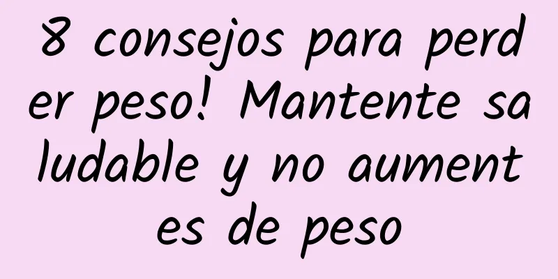 8 consejos para perder peso! Mantente saludable y no aumentes de peso