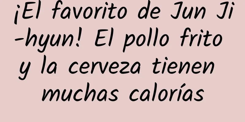 ¡El favorito de Jun Ji-hyun! El pollo frito y la cerveza tienen muchas calorías