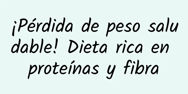 ¡Pérdida de peso saludable! Dieta rica en proteínas y fibra