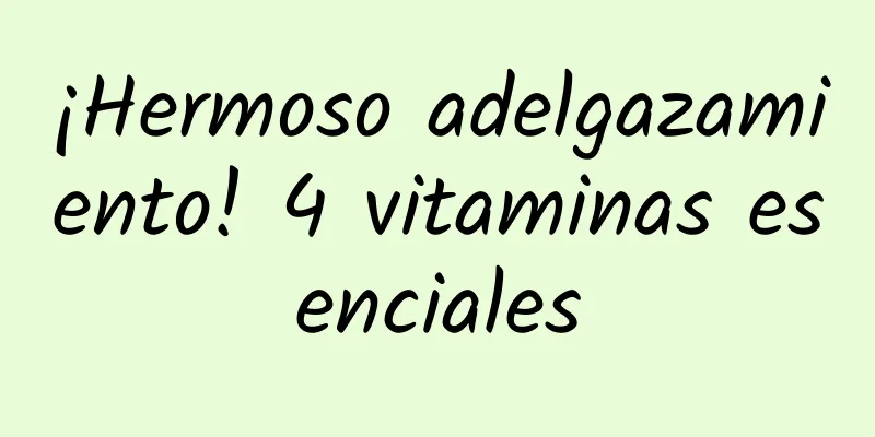 ¡Hermoso adelgazamiento! 4 vitaminas esenciales