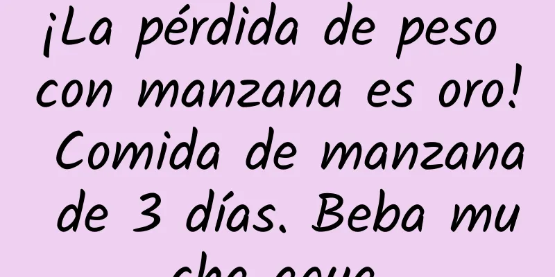 ¡La pérdida de peso con manzana es oro! Comida de manzana de 3 días. Beba mucha agua.