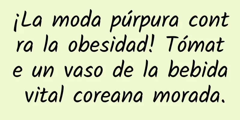 ¡La moda púrpura contra la obesidad! Tómate un vaso de la bebida vital coreana morada.