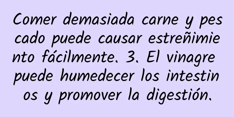 Comer demasiada carne y pescado puede causar estreñimiento fácilmente. 3. El vinagre puede humedecer los intestinos y promover la digestión.