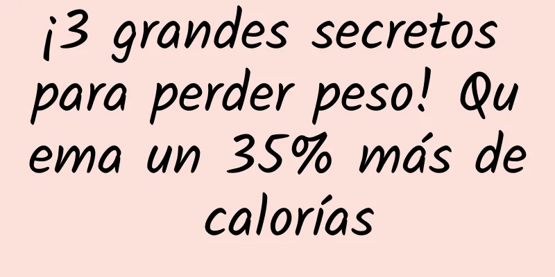 ¡3 grandes secretos para perder peso! Quema un 35% más de calorías