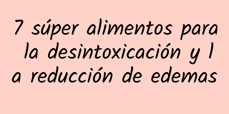 7 súper alimentos para la desintoxicación y la reducción de edemas