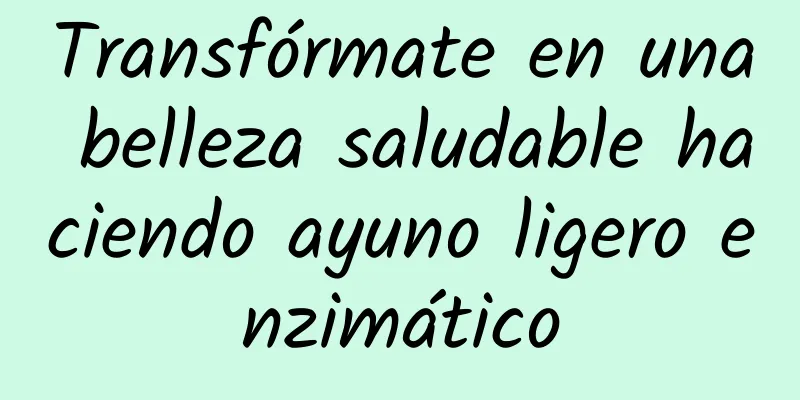 Transfórmate en una belleza saludable haciendo ayuno ligero enzimático