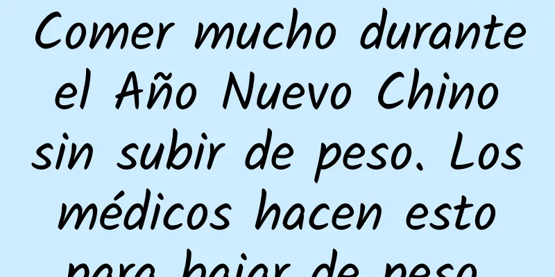 Comer mucho durante el Año Nuevo Chino sin subir de peso. Los médicos hacen esto para bajar de peso.