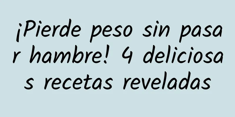 ¡Pierde peso sin pasar hambre! 4 deliciosas recetas reveladas