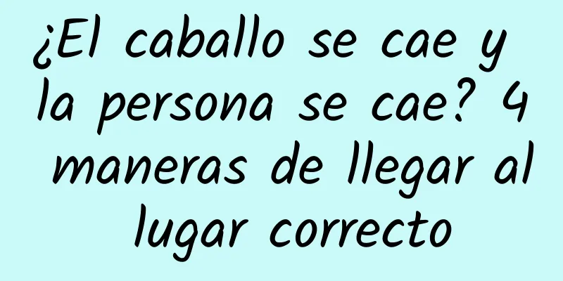¿El caballo se cae y la persona se cae? 4 maneras de llegar al lugar correcto