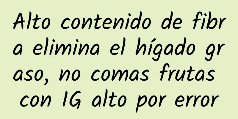 Alto contenido de fibra elimina el hígado graso, no comas frutas con IG alto por error
