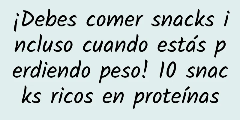 ¡Debes comer snacks incluso cuando estás perdiendo peso! 10 snacks ricos en proteínas