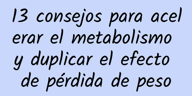 13 consejos para acelerar el metabolismo y duplicar el efecto de pérdida de peso