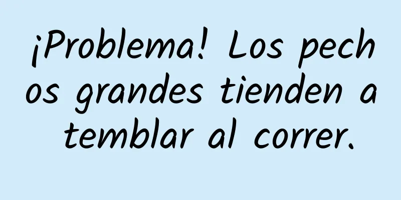 ¡Problema! Los pechos grandes tienden a temblar al correr.