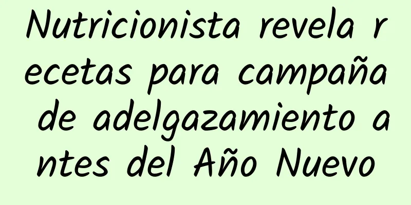 Nutricionista revela recetas para campaña de adelgazamiento antes del Año Nuevo