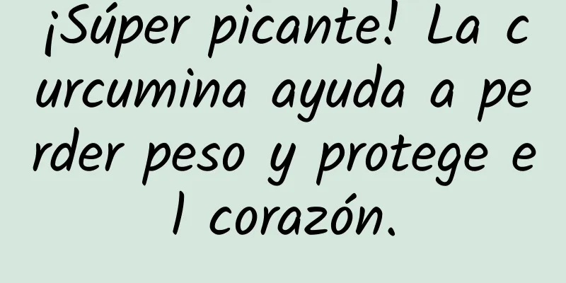 ¡Súper picante! La curcumina ayuda a perder peso y protege el corazón.