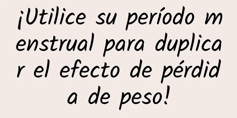 ¡Utilice su período menstrual para duplicar el efecto de pérdida de peso!