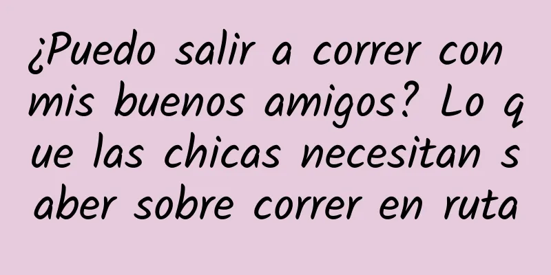 ¿Puedo salir a correr con mis buenos amigos? Lo que las chicas necesitan saber sobre correr en ruta
