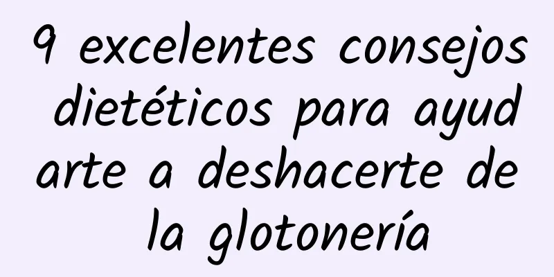 9 excelentes consejos dietéticos para ayudarte a deshacerte de la glotonería