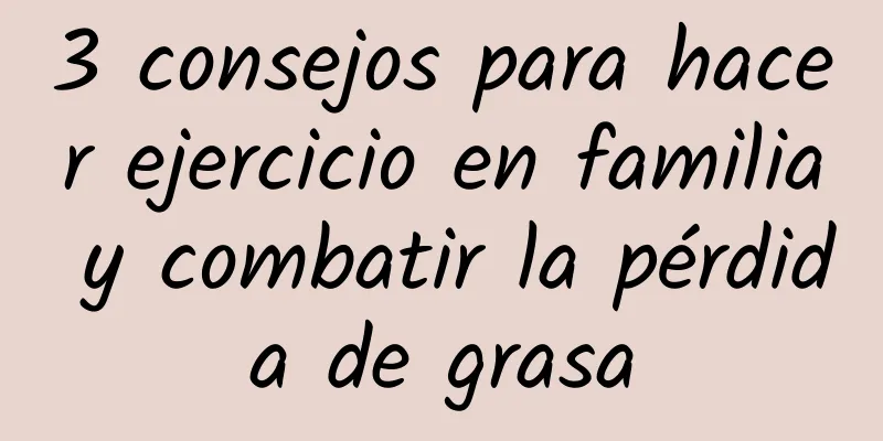 3 consejos para hacer ejercicio en familia y combatir la pérdida de grasa