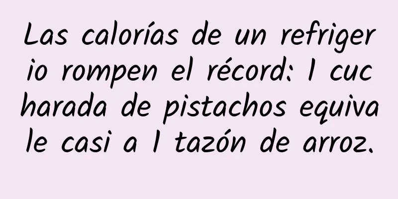 Las calorías de un refrigerio rompen el récord: 1 cucharada de pistachos equivale casi a 1 tazón de arroz.