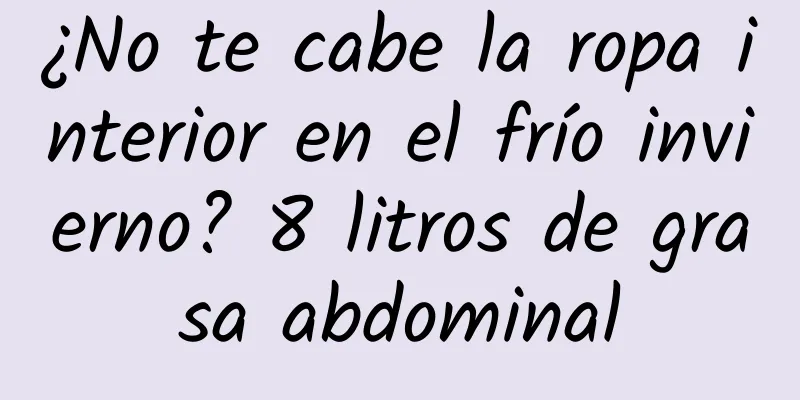 ¿No te cabe la ropa interior en el frío invierno? 8 litros de grasa abdominal