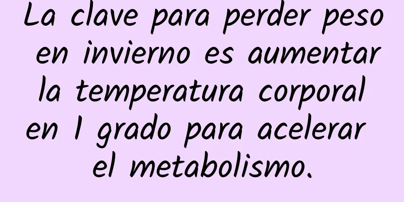 La clave para perder peso en invierno es aumentar la temperatura corporal en 1 grado para acelerar el metabolismo.