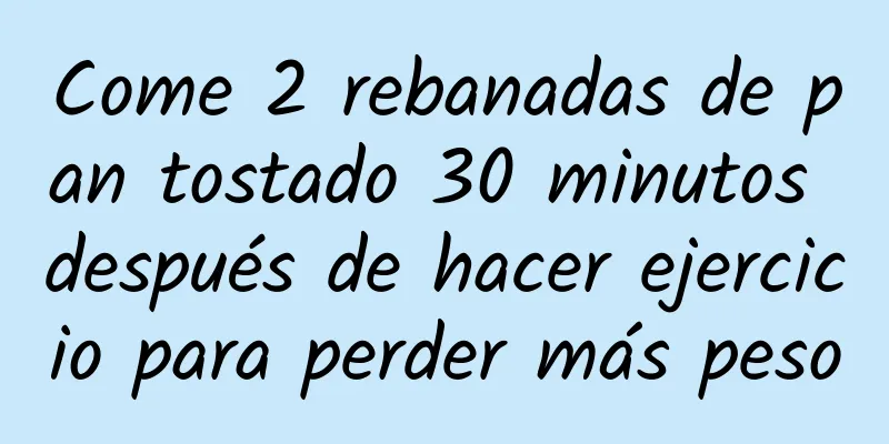 Come 2 rebanadas de pan tostado 30 minutos después de hacer ejercicio para perder más peso