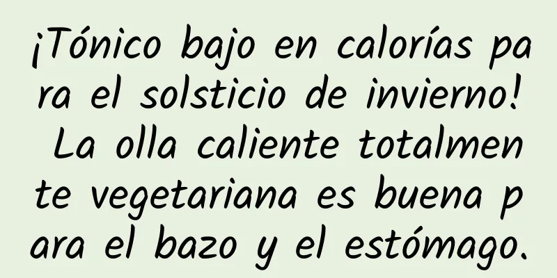 ¡Tónico bajo en calorías para el solsticio de invierno! La olla caliente totalmente vegetariana es buena para el bazo y el estómago.