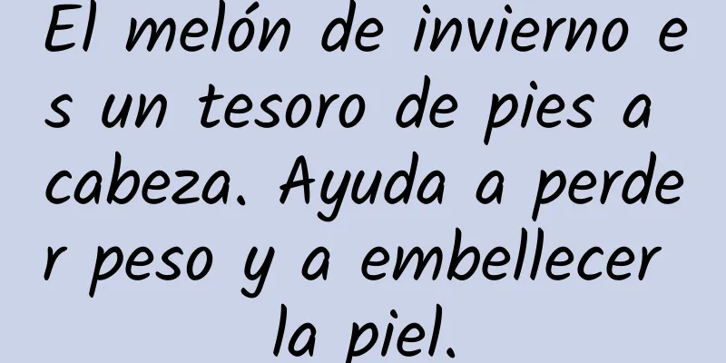 El melón de invierno es un tesoro de pies a cabeza. Ayuda a perder peso y a embellecer la piel.