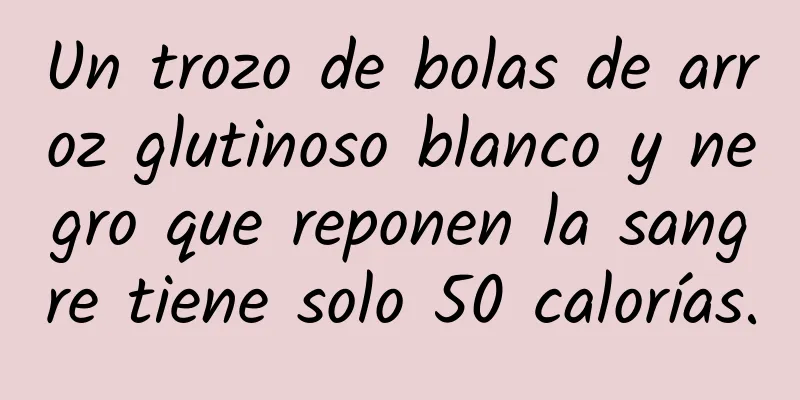 Un trozo de bolas de arroz glutinoso blanco y negro que reponen la sangre tiene solo 50 calorías.
