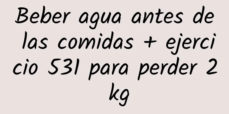 Beber agua antes de las comidas + ejercicio 531 para perder 2 kg
