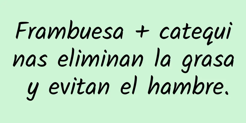 Frambuesa + catequinas eliminan la grasa y evitan el hambre.