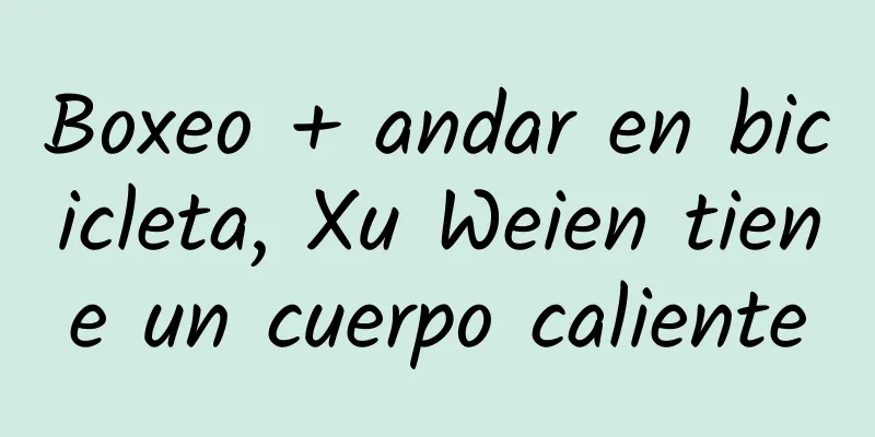 Boxeo + andar en bicicleta, Xu Weien tiene un cuerpo caliente