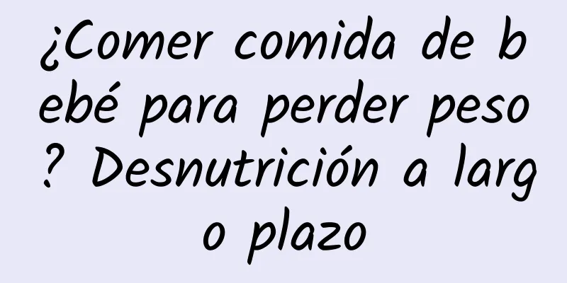 ¿Comer comida de bebé para perder peso? Desnutrición a largo plazo