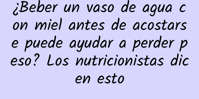 ¿Beber un vaso de agua con miel antes de acostarse puede ayudar a perder peso? Los nutricionistas dicen esto