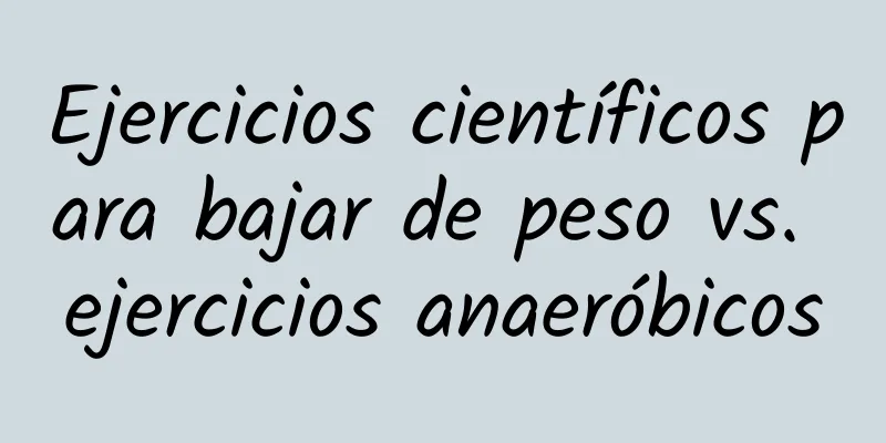 Ejercicios científicos para bajar de peso vs. ejercicios anaeróbicos