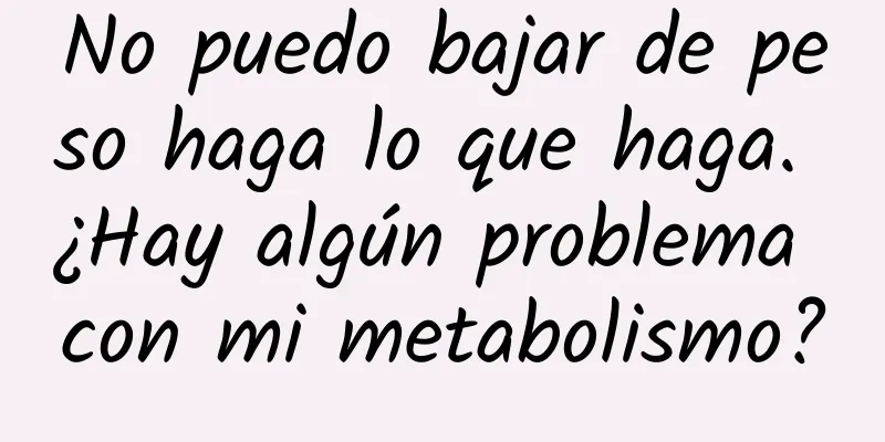 No puedo bajar de peso haga lo que haga. ¿Hay algún problema con mi metabolismo?