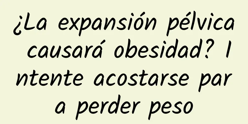 ¿La expansión pélvica causará obesidad? Intente acostarse para perder peso