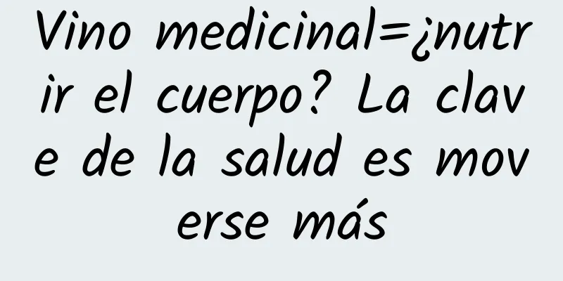 Vino medicinal=¿nutrir el cuerpo? La clave de la salud es moverse más