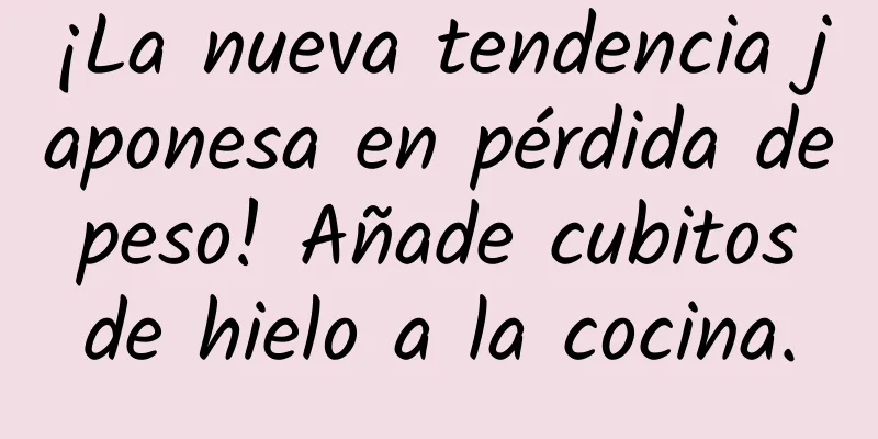 ¡La nueva tendencia japonesa en pérdida de peso! Añade cubitos de hielo a la cocina.