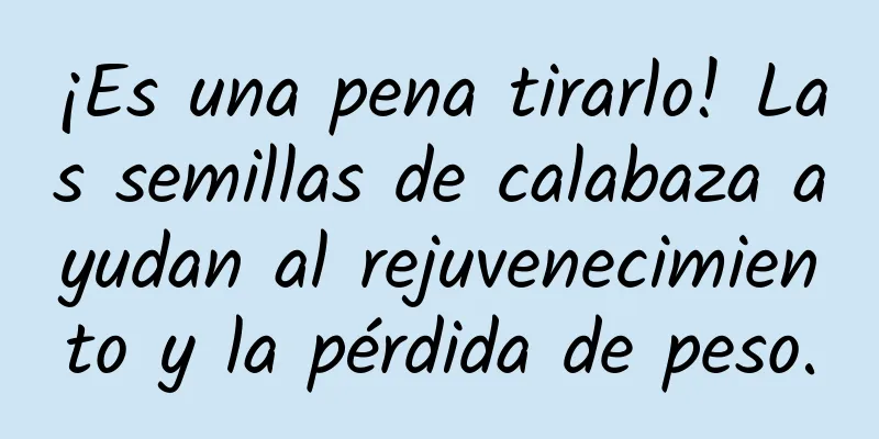 ¡Es una pena tirarlo! Las semillas de calabaza ayudan al rejuvenecimiento y la pérdida de peso.