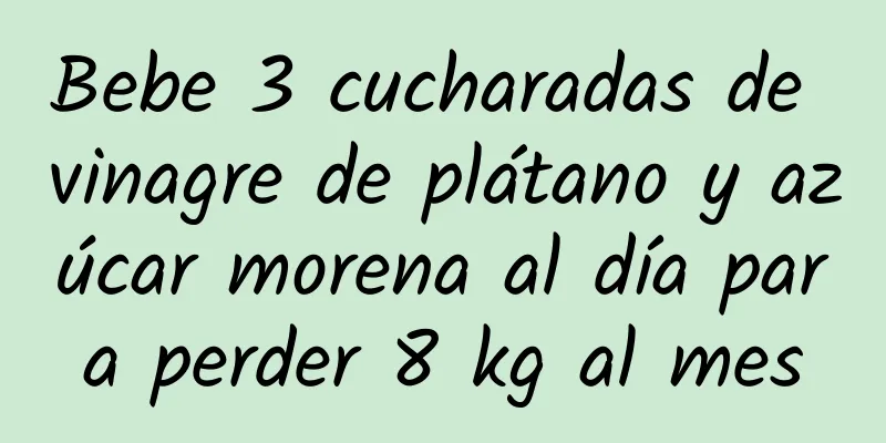 Bebe 3 cucharadas de vinagre de plátano y azúcar morena al día para perder 8 kg al mes
