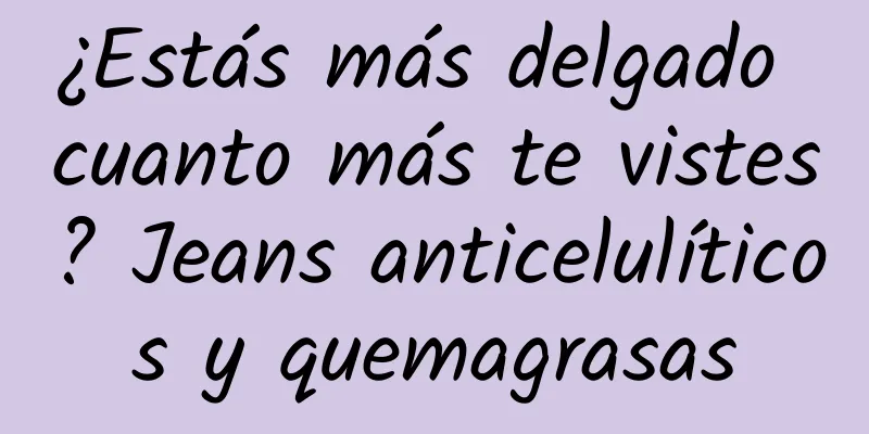 ¿Estás más delgado cuanto más te vistes? Jeans anticelulíticos y quemagrasas