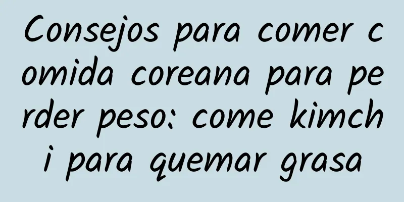 Consejos para comer comida coreana para perder peso: come kimchi para quemar grasa