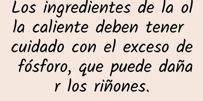 Los ingredientes de la olla caliente deben tener cuidado con el exceso de fósforo, que puede dañar los riñones.