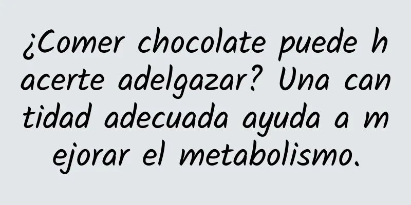 ¿Comer chocolate puede hacerte adelgazar? Una cantidad adecuada ayuda a mejorar el metabolismo.