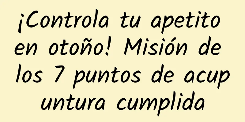 ¡Controla tu apetito en otoño! Misión de los 7 puntos de acupuntura cumplida