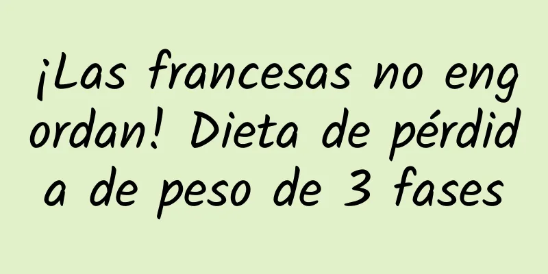 ¡Las francesas no engordan! Dieta de pérdida de peso de 3 fases