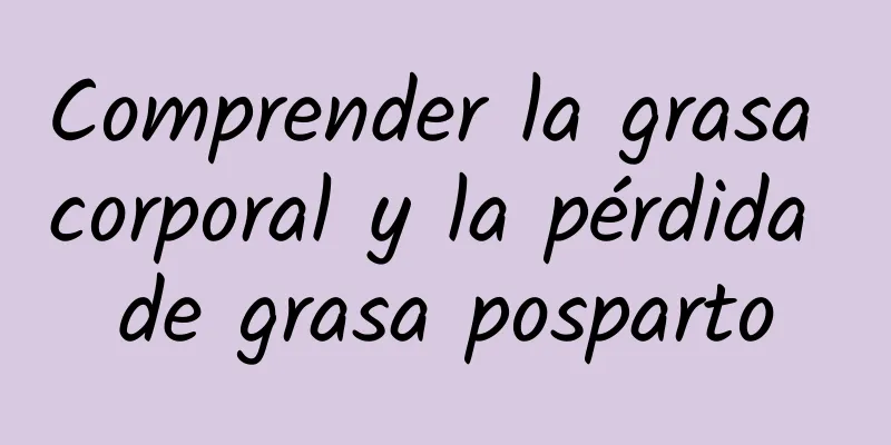 Comprender la grasa corporal y la pérdida de grasa posparto