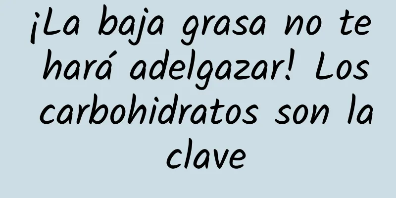 ¡La baja grasa no te hará adelgazar! Los carbohidratos son la clave